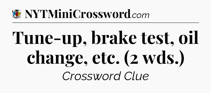 Tune-up, brake test, oil change, etc. (2 wds.) Crossword Clue