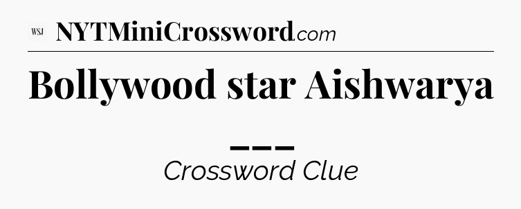 Bollywood star Aishwarya ___ - WSJ Crossword