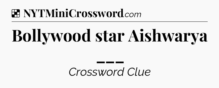 Solution: Bollywood star Aishwarya ___ - NYT Crossword