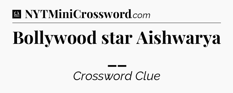 Bollywood star Aishwarya __ - LA Times Crossword