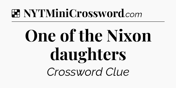 Solution: One of the Nixon daughters - NYT Crossword