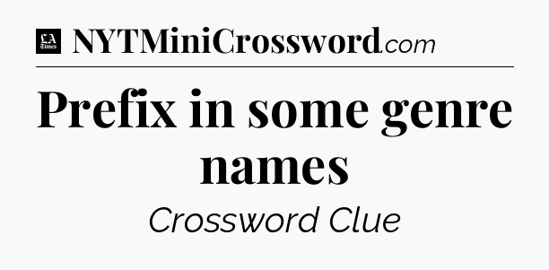 Prefix in some genre names - LA Times Crossword
