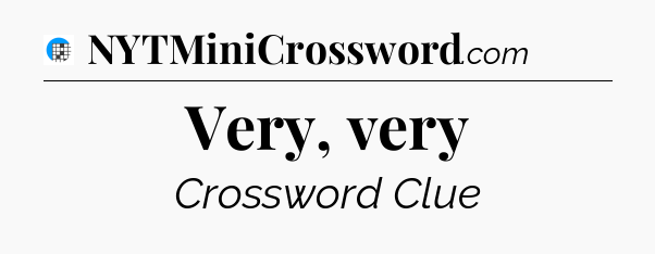 Very, very Crossword Clue