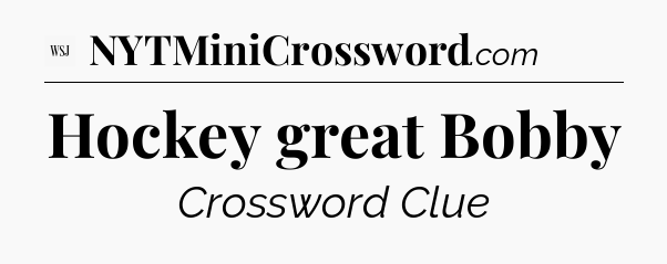 Hockey great Bobby - WSJ Crossword