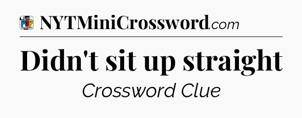 Didn't sit up straight Crossword Clue