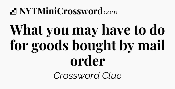 Solution: What you may have to do for goods bought by mail order - NYT Crossword