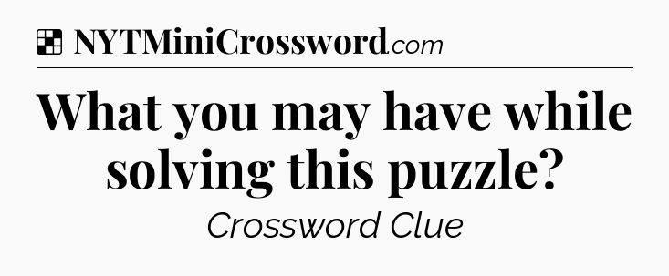 Solution: What you may have while solving this puzzle - NYT Crossword