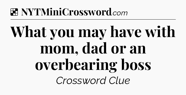 Solution: What you may have with mom, dad or an overbearing boss - NYT Crossword