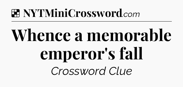 Solution: Whence a memorable emperor's fall - NYT Crossword