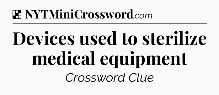 Solution: Devices used to sterilize medical equipment - NYT Crossword