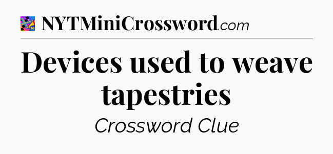 Devices used to weave tapestries Crossword Clue