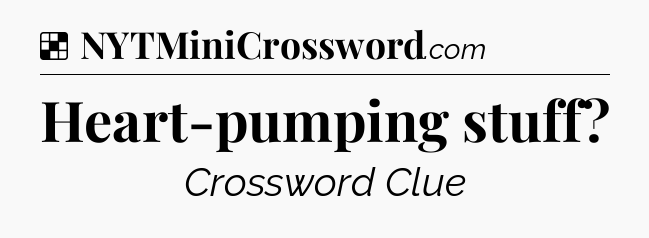 Heart-pumping stuff NYT Crossword