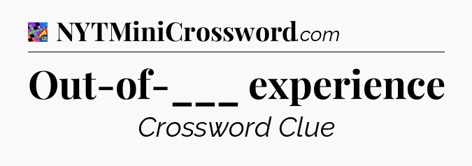 Out-of-___ experience Crossword Clue