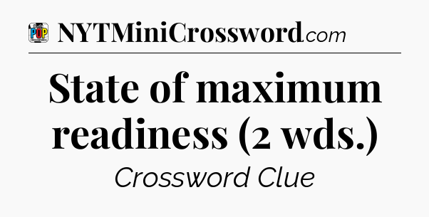State of maximum readiness (2 wds.) Crossword Clue
