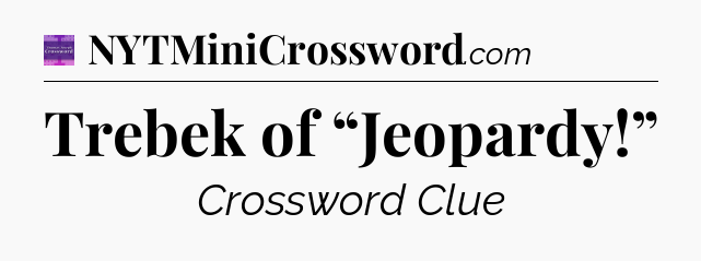 Trebek of “Jeopardy!” - Thomas Joseph Crossword