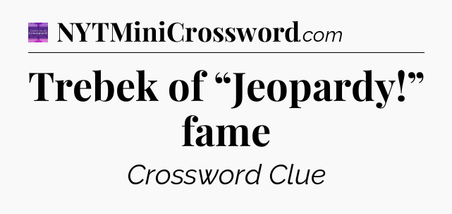 Trebek of “Jeopardy!” fame - Thomas Joseph Crossword
