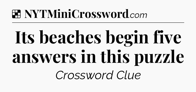 Solution: Its beaches begin five answers in this puzzle - NYT Crossword