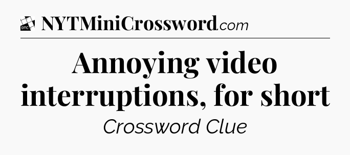 Annoying video interruptions, for short - Daily Themed Classic Crossword