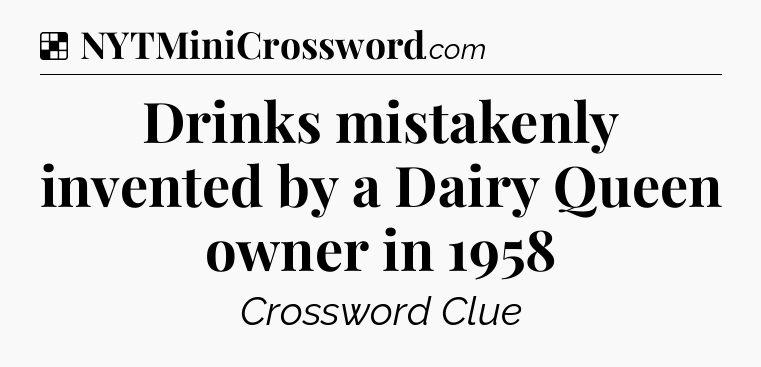 Solution: Drinks mistakenly invented by a Dairy Queen owner in 1958 - NYT Crossword