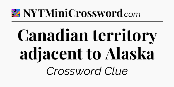 Canadian territory adjacent to Alaska Crossword Clue