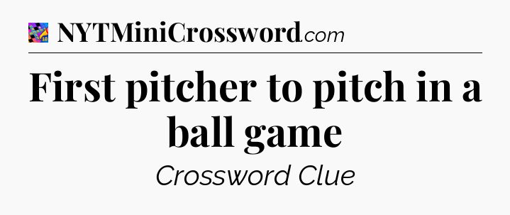 First pitcher to pitch in a ball game Crossword Clue