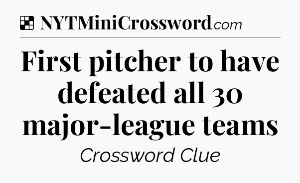 Solution: First pitcher to have defeated all 30 major-league teams - NYT Crossword