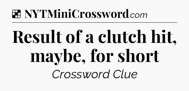 Solution: Result of a clutch hit, maybe, for short - NYT Crossword