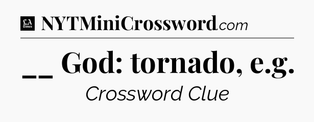 __ God: tornado, e.g - LA Times Crossword