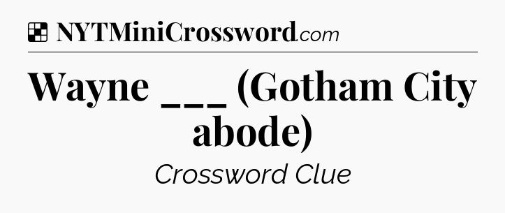 Solution: Wayne ___ (Gotham City abode) - NYT Crossword