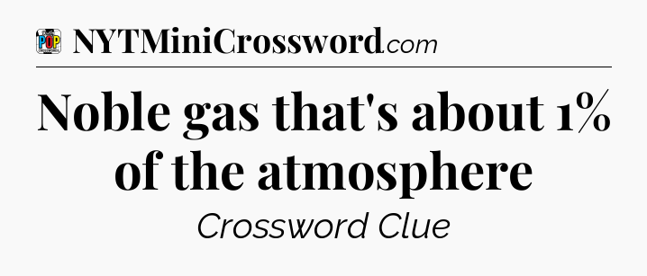 Noble gas that's about 1% of the atmosphere Crossword Clue