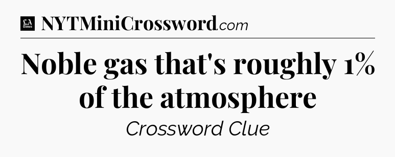 Noble gas that's roughly 1% of the atmosphere - LA Times Crossword