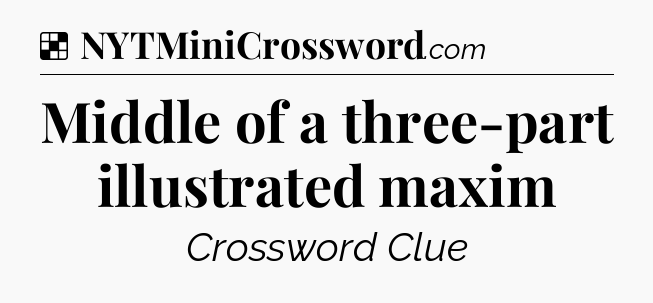 Solution: Middle of a three-part illustrated maxim - NYT Crossword