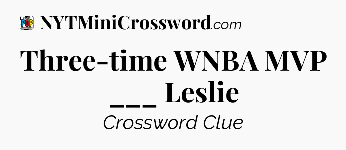 Three-time WNBA MVP ___ Leslie Crossword Clue