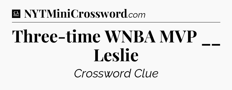 Three-time WNBA MVP __ Leslie - LA Times Crossword