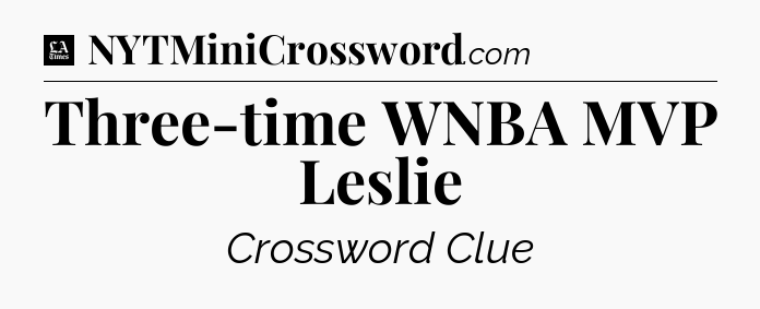 Three-time WNBA MVP Leslie - LA Times Crossword