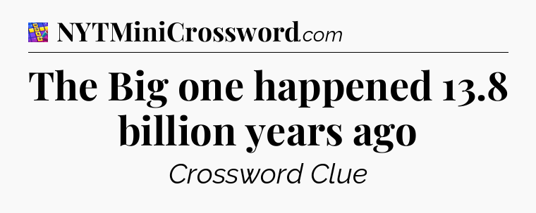 The Big one happened 13.8 billion years ago Codycross