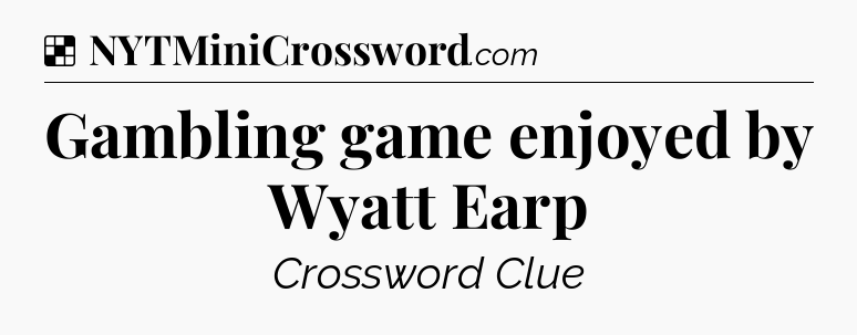 Solution: Gambling game enjoyed by Wyatt Earp - NYT Crossword