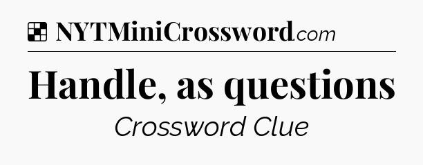 Solution: Handle, as questions - NYT Crossword