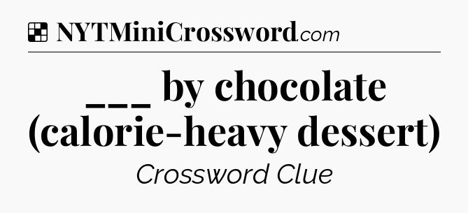Solution: ___ by chocolate (calorie-heavy dessert) - NYT Crossword