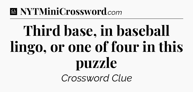 Third base, in baseball lingo, or one of four in this puzzle - LA Times Crossword