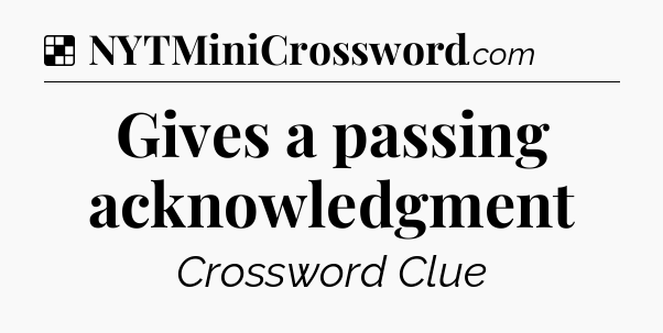 Solution: Gives a passing acknowledgment - NYT Crossword