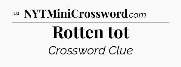 Rotten tot - WSJ Crossword