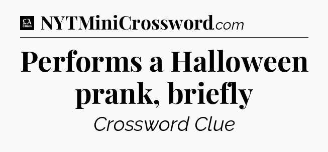 Performs a Halloween prank, briefly - LA Times Crossword