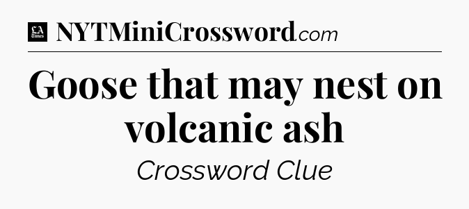 Goose that may nest on volcanic ash - LA Times Crossword