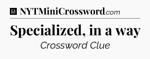 Specialized, in a way - LA Times Crossword