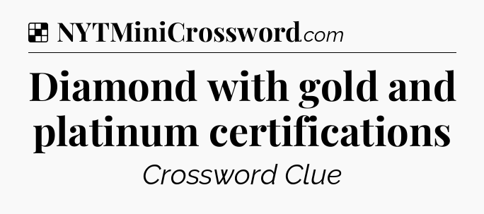 Solution: Diamond with gold and platinum certifications - NYT Crossword