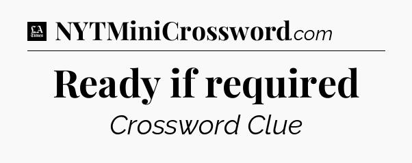 Ready if required - LA Times Crossword