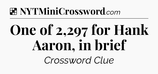 Solution: One of 2,297 for Hank Aaron, in brief - NYT Crossword
