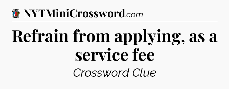 Refrain from applying, as a service fee Crossword Clue