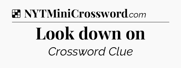 Solution: Look down on - NYT Crossword